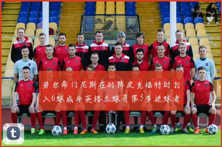 劳尔希门尼斯在对阵皮克福特时打入6球成非英格兰球员第5多进球者
