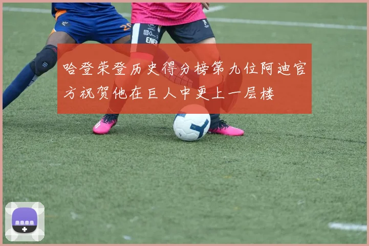 哈登荣登历史得分榜第九位阿迪官方祝贺他在巨人中更上一层楼