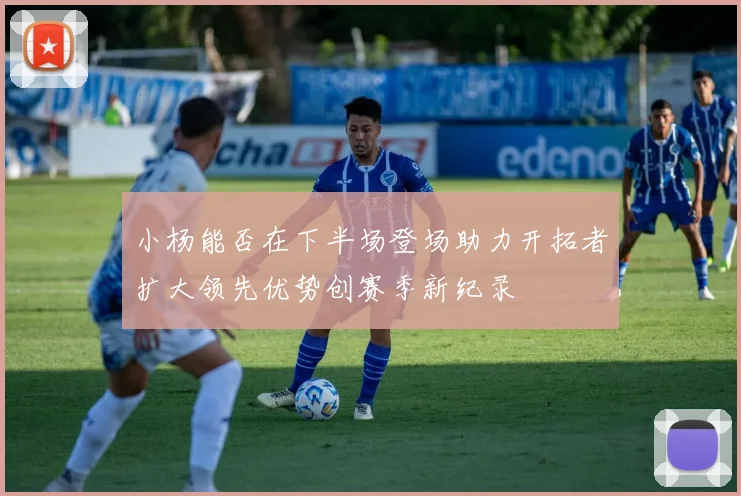 小杨能否在下半场登场助力开拓者扩大领先优势创赛季新纪录