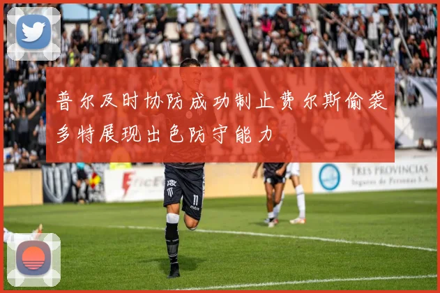 普尔及时协防成功制止费尔斯偷袭多特展现出色防守能力