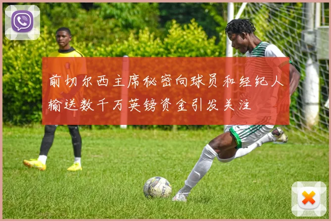 前切尔西主席秘密向球员和经纪人输送数千万英镑资金引发关注