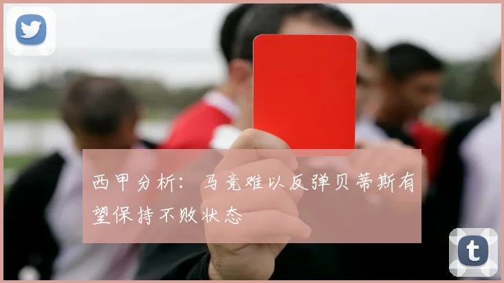 西甲分析：马竞难以反弹贝蒂斯有望保持不败状态