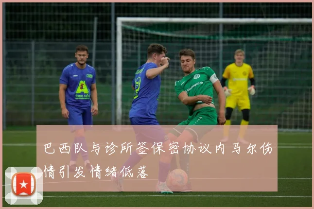 巴西队与诊所签保密协议内马尔伤情引发情绪低落