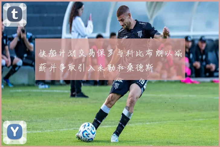 快船计划交易保罗与科比布朗以减薪并争取引入米勒和桑德斯