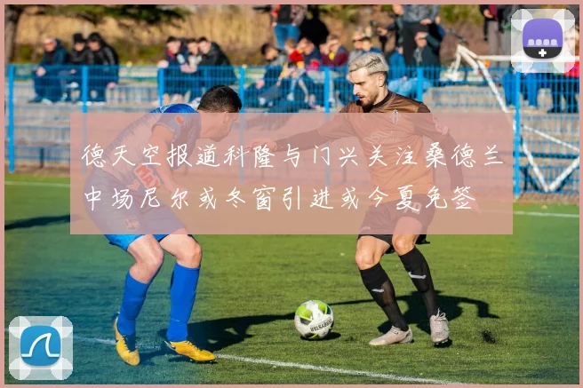 德天空报道科隆与门兴关注桑德兰中场尼尔或冬窗引进或今夏免签